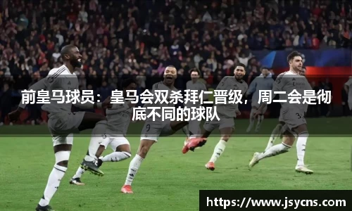 前皇马球员：皇马会双杀拜仁晋级，周二会是彻底不同的球队