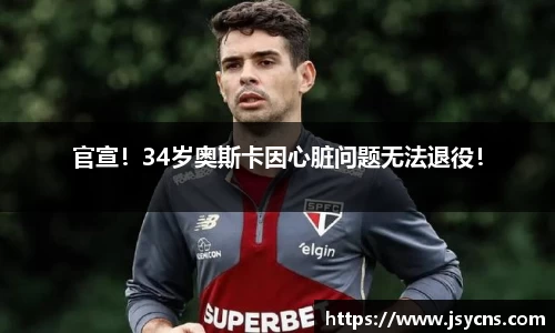 官宣！34岁奥斯卡因心脏问题无法退役！
