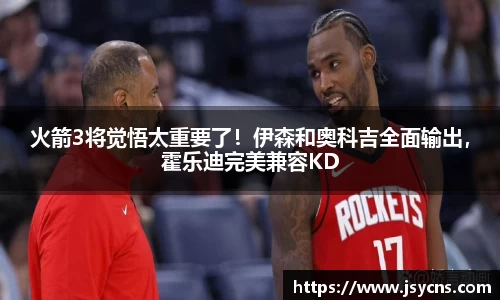 火箭3将觉悟太重要了！伊森和奥科吉全面输出，霍乐迪完美兼容KD